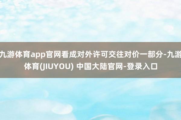 九游体育app官网看成对外许可交往对价一部分-九游体育(JIUYOU) 中国大陆官网-登录入口