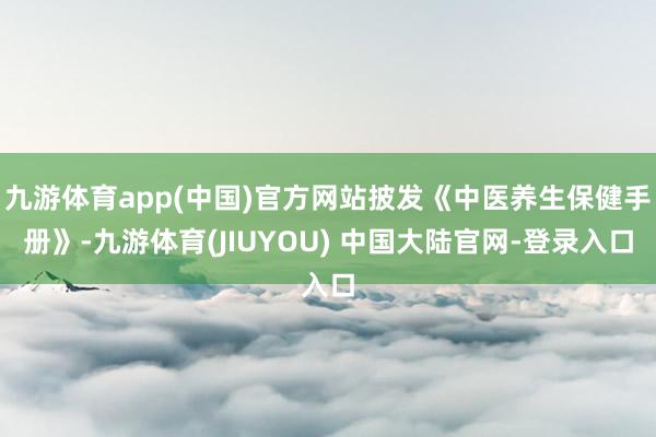 九游体育app(中国)官方网站披发《中医养生保健手册》-九游体育(JIUYOU) 中国大陆官网-登录入口