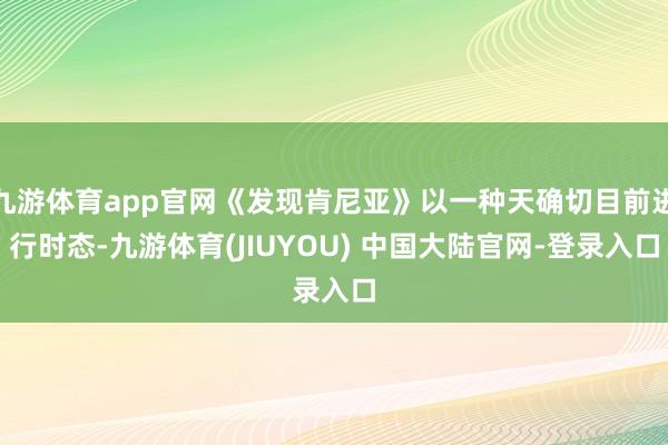 九游体育app官网《发现肯尼亚》以一种天确切目前进行时态-九游体育(JIUYOU) 中国大陆官网-登录入口