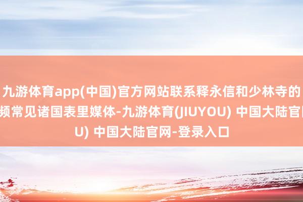 九游体育app(中国)官方网站联系释永信和少林寺的各式绯闻频频常见诸国表里媒体-九游体育(JIUYOU) 中国大陆官网-登录入口