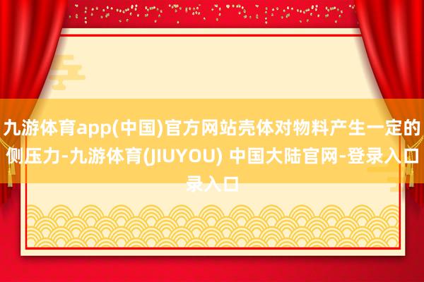 九游体育app(中国)官方网站壳体对物料产生一定的侧压力-九游体育(JIUYOU) 中国大陆官网-登录入口