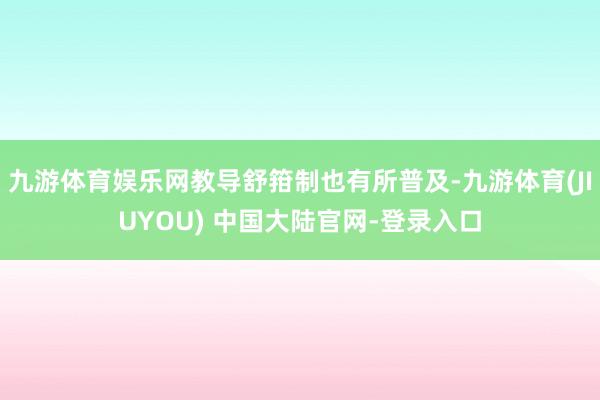 九游体育娱乐网教导舒箝制也有所普及-九游体育(JIUYOU) 中国大陆官网-登录入口