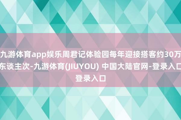 九游体育app娱乐周君记体验园每年迎接搭客约30万东谈主次-九游体育(JIUYOU) 中国大陆官网-登录入口