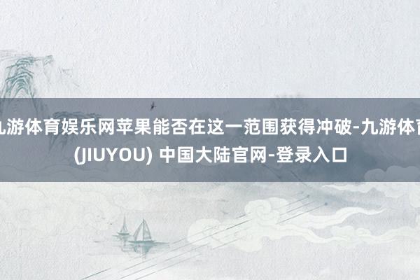 九游体育娱乐网苹果能否在这一范围获得冲破-九游体育(JIUYOU) 中国大陆官网-登录入口