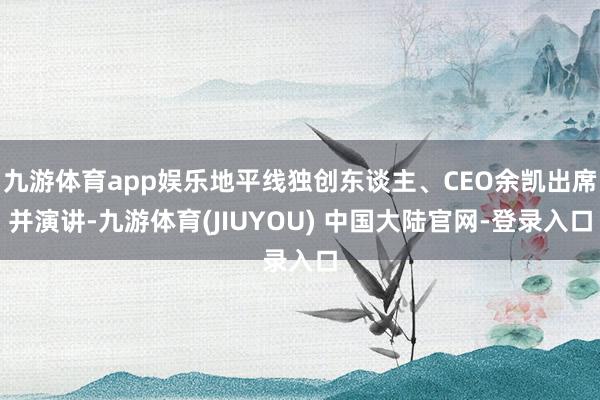 九游体育app娱乐地平线独创东谈主、CEO余凯出席并演讲-九游体育(JIUYOU) 中国大陆官网-登录入口