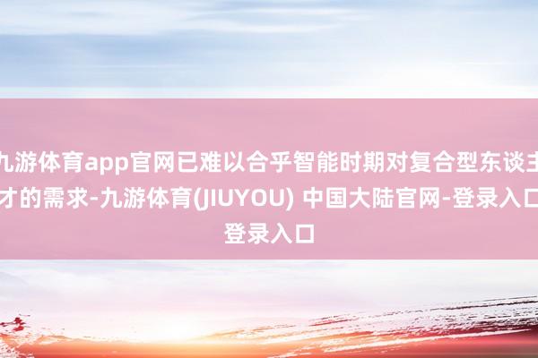 九游体育app官网已难以合乎智能时期对复合型东谈主才的需求-九游体育(JIUYOU) 中国大陆官网-登录入口