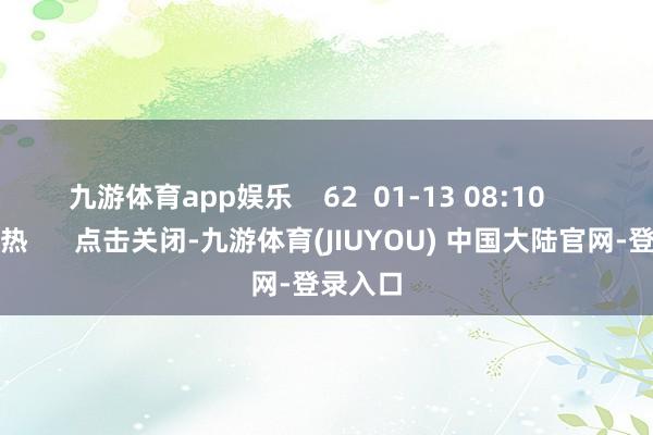 九游体育app娱乐 62 01-13 08:10 一财最热 点击关闭-九游体育(JIUYOU) 中国大陆官网-登录入口