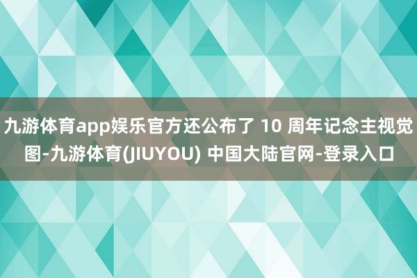 九游体育app娱乐官方还公布了 10 周年记念主视觉图-九游体育(JIUYOU) 中国大陆官网-登录入口