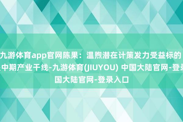 九游体育app官网陈果：温煦潜在计策发力受益标的 AI+是中期产业干线-九游体育(JIUYOU) 中国大陆官网-登录入口