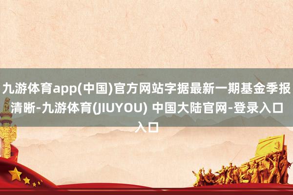 九游体育app(中国)官方网站字据最新一期基金季报清晰-九游体育(JIUYOU) 中国大陆官网-登录入口