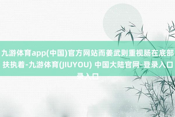 九游体育app(中国)官方网站而姜武则重视肠在底部扶执着-九游体育(JIUYOU) 中国大陆官网-登录入口