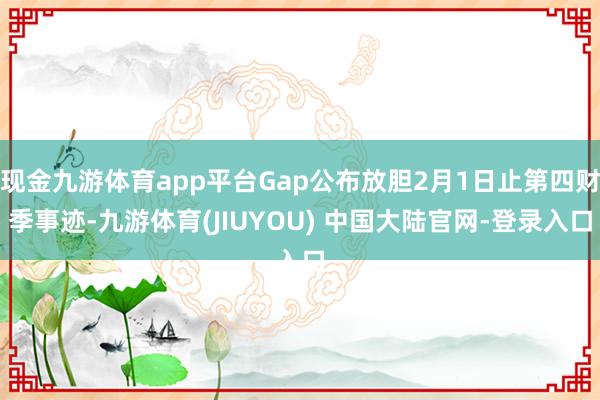 现金九游体育app平台Gap公布放胆2月1日止第四财季事迹-九游体育(JIUYOU) 中国大陆官网-登录入口
