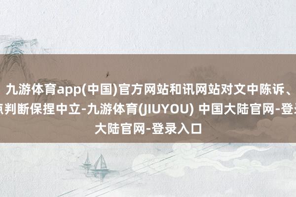 九游体育app(中国)官方网站和讯网站对文中陈诉、不雅点判断保捏中立-九游体育(JIUYOU) 中国大陆官网-登录入口