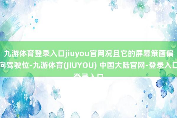 九游体育登录入口jiuyou官网况且它的屏幕策画偏向驾驶位-九游体育(JIUYOU) 中国大陆官网-登录入口