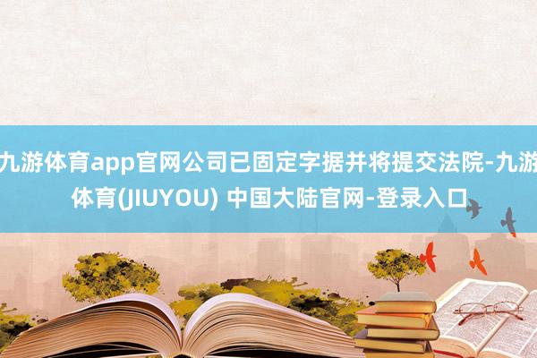 九游体育app官网公司已固定字据并将提交法院-九游体育(JIUYOU) 中国大陆官网-登录入口