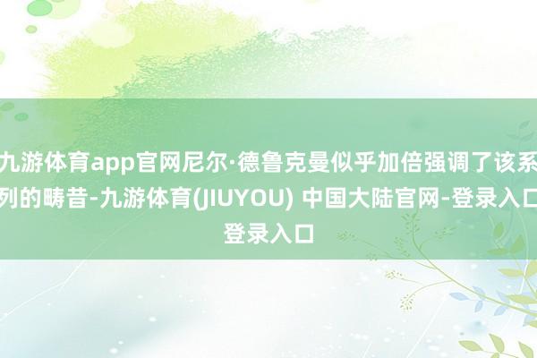 九游体育app官网尼尔·德鲁克曼似乎加倍强调了该系列的畴昔-九游体育(JIUYOU) 中国大陆官网-登录入口