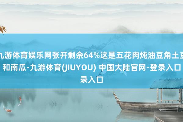九游体育娱乐网张开剩余64%这是五花肉炖油豆角土豆和南瓜-九游体育(JIUYOU) 中国大陆官网-登录入口