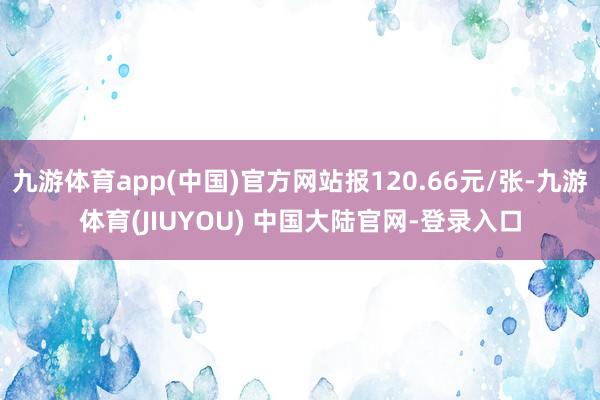 九游体育app(中国)官方网站报120.66元/张-九游体育(JIUYOU) 中国大陆官网-登录入口