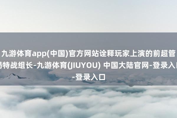 九游体育app(中国)官方网站诠释玩家上演的前超管局特战组长-九游体育(JIUYOU) 中国大陆官网-登录入口