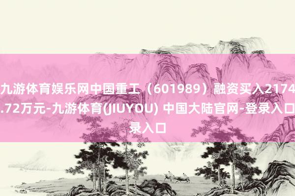 九游体育娱乐网中国重工（601989）融资买入2174.72万元-九游体育(JIUYOU) 中国大陆官网-登录入口