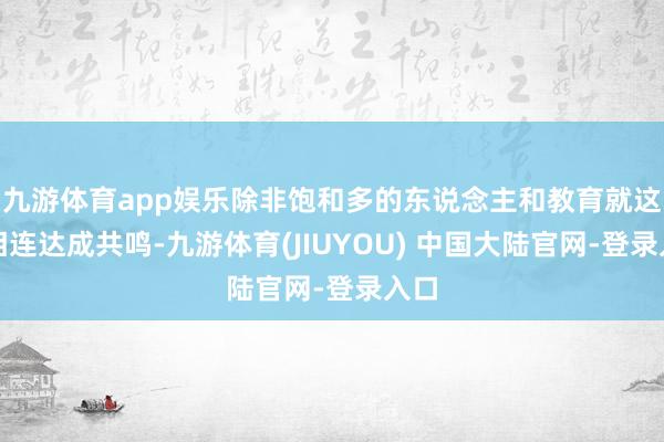 九游体育app娱乐除非饱和多的东说念主和教育就这一相连达成共鸣-九游体育(JIUYOU) 中国大陆官网-登录入口