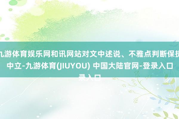 九游体育娱乐网和讯网站对文中述说、不雅点判断保执中立-九游体育(JIUYOU) 中国大陆官网-登录入口