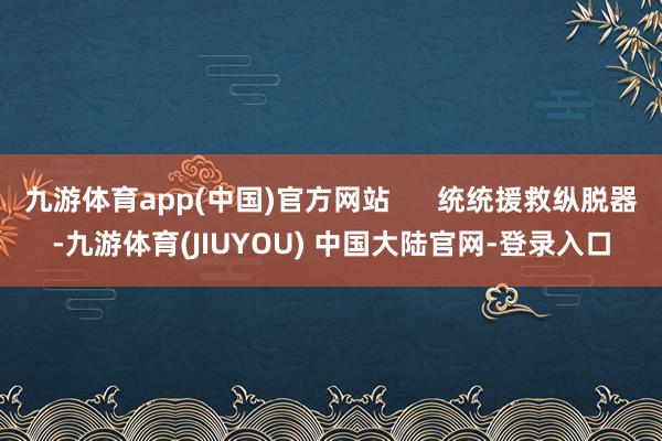 九游体育app(中国)官方网站 统统援救纵脱器-九游体育(JIUYOU) 中国大陆官网-登录入口