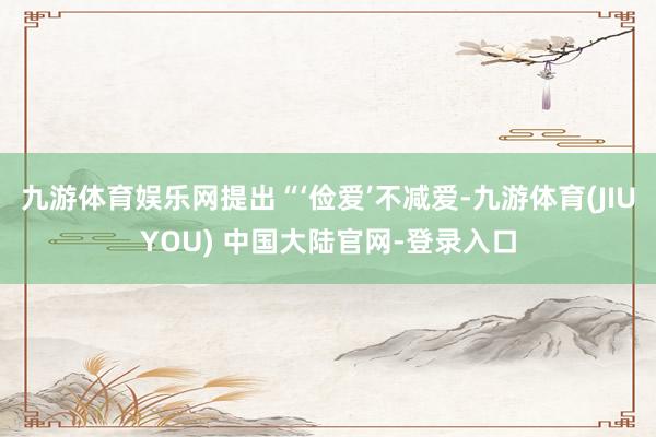 九游体育娱乐网提出“‘俭爱’不减爱-九游体育(JIUYOU) 中国大陆官网-登录入口
