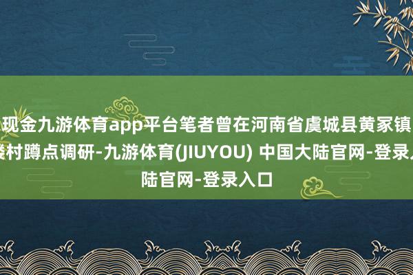 现金九游体育app平台笔者曾在河南省虞城县黄冢镇朱楼村蹲点调研-九游体育(JIUYOU) 中国大陆官网-登录入口