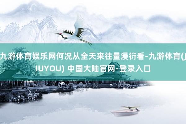 九游体育娱乐网何况从全天来往量漫衍看-九游体育(JIUYOU) 中国大陆官网-登录入口