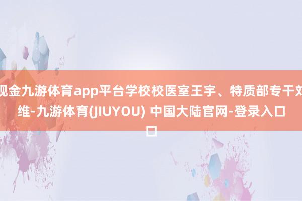 现金九游体育app平台学校校医室王宇、特质部专干刘维-九游体育(JIUYOU) 中国大陆官网-登录入口