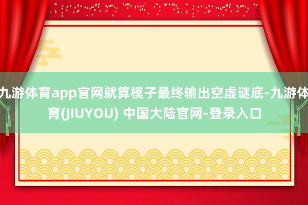 九游体育app官网就算模子最终输出空虚谜底-九游体育(JIUYOU) 中国大陆官网-登录入口
