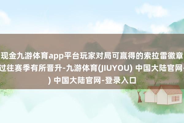 现金九游体育app平台玩家对局可赢得的索拉雷徽章数目比拟过往赛季有所晋升-九游体育(JIUYOU) 中国大陆官网-登录入口