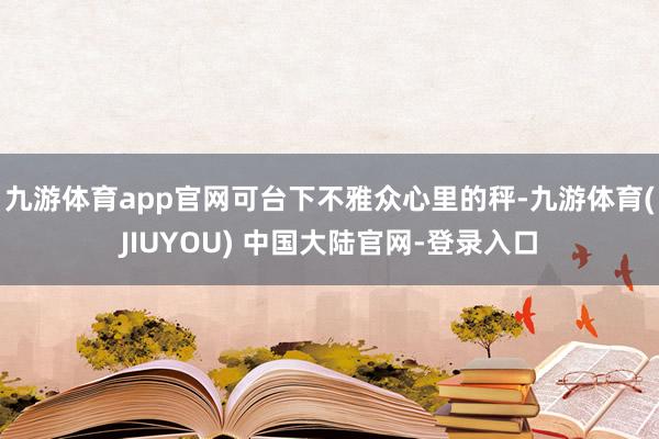 九游体育app官网可台下不雅众心里的秤-九游体育(JIUYOU) 中国大陆官网-登录入口