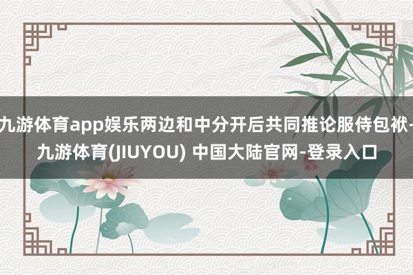 九游体育app娱乐两边和中分开后共同推论服侍包袱-九游体育(JIUYOU) 中国大陆官网-登录入口