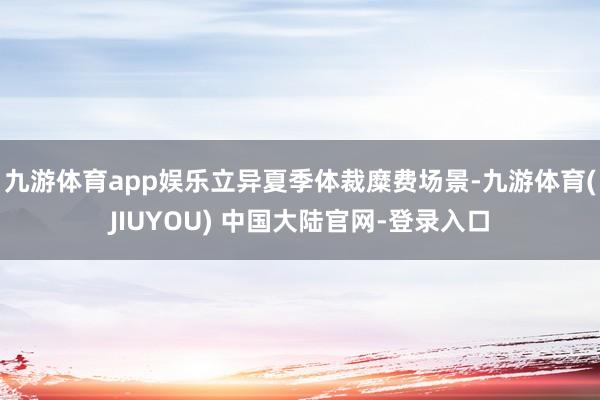 九游体育app娱乐立异夏季体裁糜费场景-九游体育(JIUYOU) 中国大陆官网-登录入口