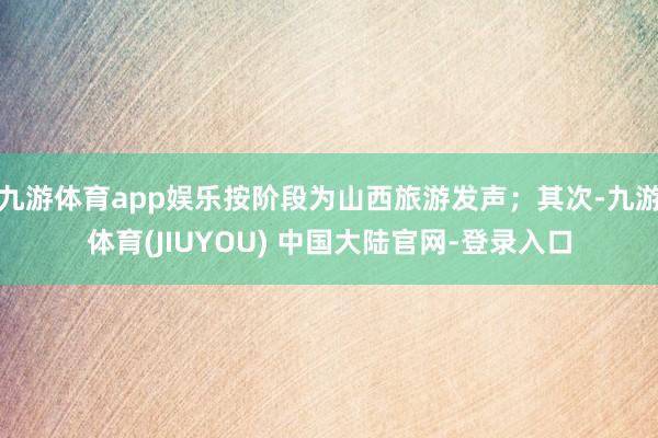 九游体育app娱乐按阶段为山西旅游发声；其次-九游体育(JIUYOU) 中国大陆官网-登录入口