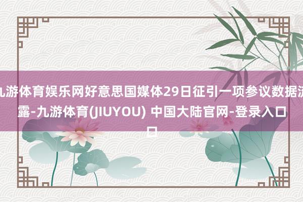 九游体育娱乐网好意思国媒体29日征引一项参议数据流露-九游体育(JIUYOU) 中国大陆官网-登录入口