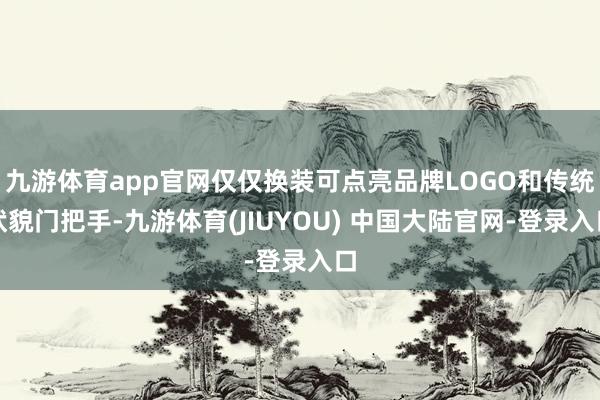 九游体育app官网仅仅换装可点亮品牌LOGO和传统状貌门把手-九游体育(JIUYOU) 中国大陆官网-登录入口