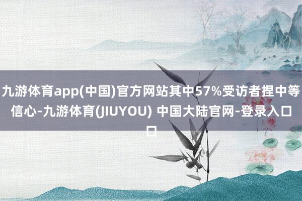 九游体育app(中国)官方网站其中57%受访者捏中等信心-九游体育(JIUYOU) 中国大陆官网-登录入口