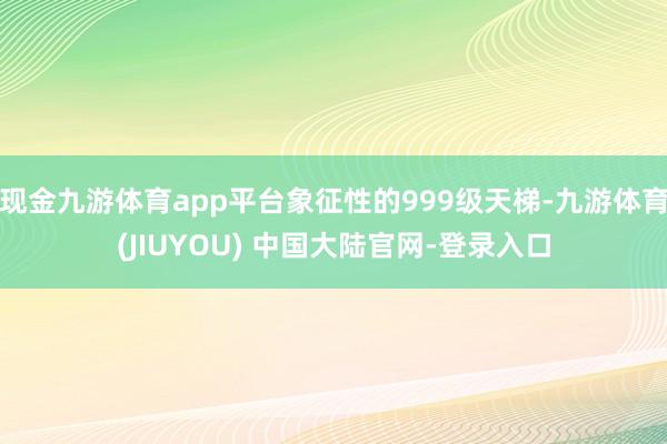 现金九游体育app平台象征性的999级天梯-九游体育(JIUYOU) 中国大陆官网-登录入口