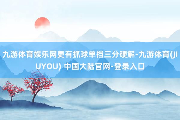 九游体育娱乐网更有抓球单挡三分硬解-九游体育(JIUYOU) 中国大陆官网-登录入口