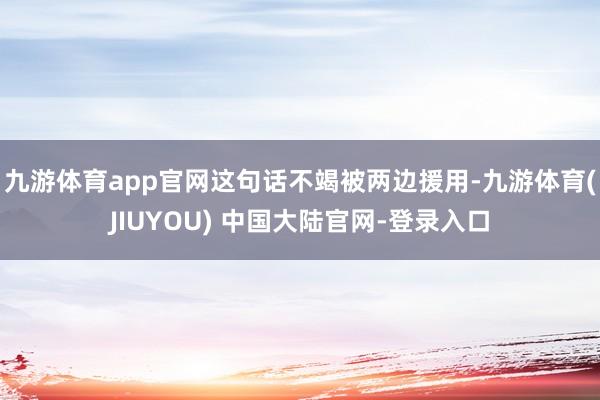 九游体育app官网这句话不竭被两边援用-九游体育(JIUYOU) 中国大陆官网-登录入口