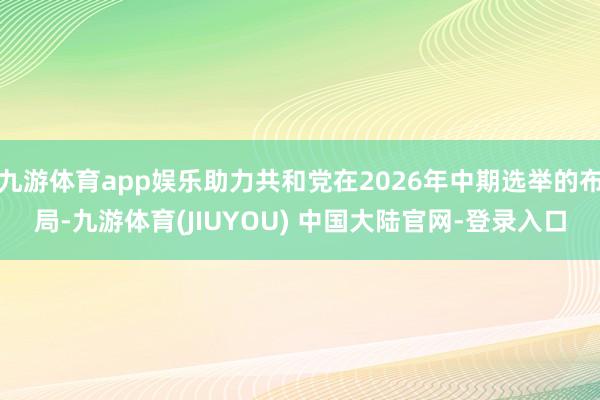 九游体育app娱乐助力共和党在2026年中期选举的布局-九游体育(JIUYOU) 中国大陆官网-登录入口