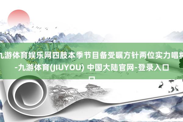 九游体育娱乐网四肢本季节目备受瞩方针两位实力唱将-九游体育(JIUYOU) 中国大陆官网-登录入口
