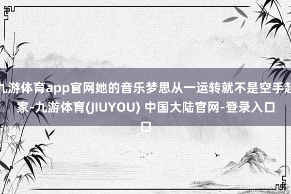 九游体育app官网她的音乐梦思从一运转就不是空手起家-九游体育(JIUYOU) 中国大陆官网-登录入口