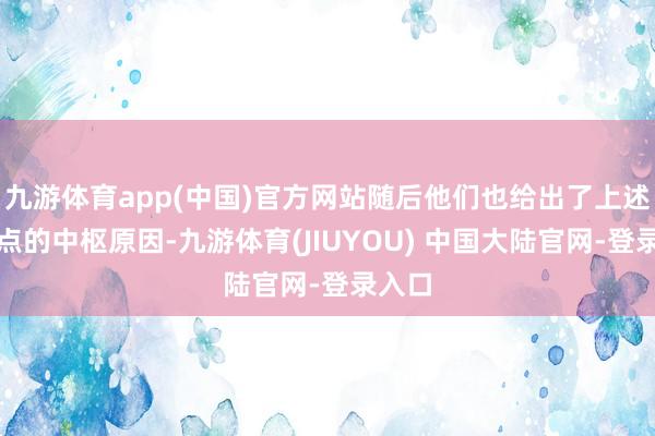 九游体育app(中国)官方网站随后他们也给出了上述不雅点的中枢原因-九游体育(JIUYOU) 中国大陆官网-登录入口