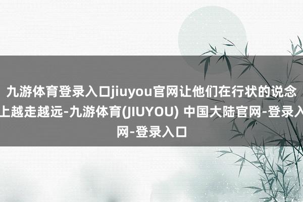 九游体育登录入口jiuyou官网让他们在行状的说念路上越走越远-九游体育(JIUYOU) 中国大陆官网-登录入口