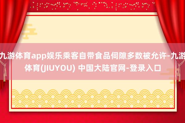 九游体育app娱乐乘客自带食品伺隙多数被允许-九游体育(JIUYOU) 中国大陆官网-登录入口