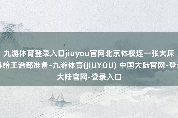 九游体育登录入口jiuyou官网北京体校连一张大床皆莫得给王治郅准备-九游体育(JIUYOU) 中国大陆官网-登录入口